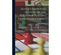 Hoyle's Improved Edition Of The Rules For Playing Fashionable Games: Containing Copious Directions For Whist, Quadrille, Piquet ... Together With An A
