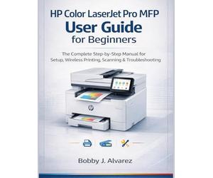 HP Color LaserJet Pro MFP User Guide for Beginners: The Complete Step-by-Step Manual for Setup, Wireless Printing, Scanning & Troubleshooting