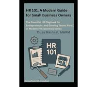 HR 101: A Modern Guide for Small Business Owners: The Essential HR Playbook for Entrepreneurs and Growing Teams : Part 1 of Modern HR Essential Series