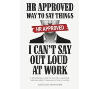 HR Approved Way To Say Things I Can’t Say Out Loud At Work: A Practical Guide to Polite, Assertive, and HR-Safe Communication at Work