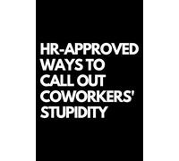 HR-Approved Ways to Call Out Coworkers' Stupidity: A Funny Gift Notebook for Co-workers, Friends, Bosses, and Family - Perfect Gag Journal for Work, Secret Santa, or White Elephant Gifts Exchange!
