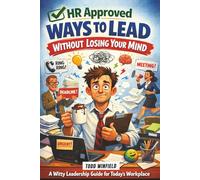 HR Approved Ways To Lead Without Losing Your Mind: A Witty Leadership Guide for Today’s Workplace