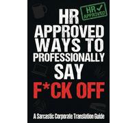 HR Approved Ways to Professionally Say F*ck Off - A Sarcastic Corporate Translation Guide: An HR Approved Corporate Translation Guide - Funny ... Real Meanings You Can't Say Out Loud at Work