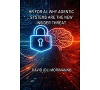 HR FOR AI - WHY AGENTIC SYSTEMS ARE THE NEW INSIDER THREAT