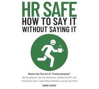 (HR SAFE) HOW TO SAY IT WITHOUT SAYING IT: Master the Fine Art of "Professionalism": Set Boundaries, Survive Nonsense, Handle Conflict and Still Sound Like a Team Player Without Losing Your Mind