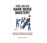 HTML and CSS Dark Mode Mastery: 50 Projects for Building Theme Switching with Prefers-Color-Scheme and Variables
