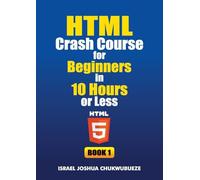 HTML Crash Course for Beginners in 10 Hours or Less (Book 1)