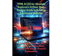 HTML & CSS for Absolute Beginners: A Clear Step-by-Step Guide to Building Responsive Websites: Learn Modern Layouts, DIV Structures, and Real-World Projects with Simple, Practical Explanations