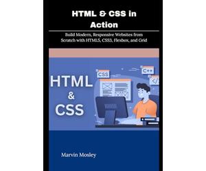 HTML & CSS in Action: Build Modern, Responsive Websites from Scratch with HTML5, CSS3, Flexbox, and Grid