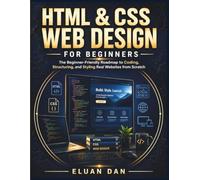 HTML & CSS Web Design for Beginners: The Beginner-Friendly Roadmap to Coding, Structuring, and Styling Real Websites from Scratch