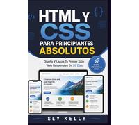 HTML Y CSS PARA PRINCIPIANTES ABSOLUTOS: Diseña Y Lanza Tu Primer Sitio Web Responsivo En 30 Días.