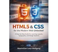 HTML5 & CSS for the Modern Web Unlocked: A Step-by-Step Guide for Learning Layouts, Typography, and Design Systems