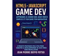 HTML5 + JavaScript Game Dev - Apprends à Coder des Jeux Vidéo Simples et Fun dans ton Navigateur: 5 Projets Pratiques Pas à Pas pour Débuter le Développement de Jeux Vidéo Sans Installation