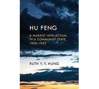 Hu Feng: A Marxist Intellectual in a Communist State, 1930-1955