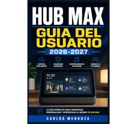 HUB MAX GUIA DEL USUARIO 2026-2027: Domina tu Pantalla Inteligente: Configuracion Completa, Google Assistant, Domotica y Entretenimiento en Casa