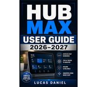 HUB MAX USER GUIDE 2026-2027: The Complete Handbook for Setup, Smart Home Integration, Troubleshooting, and Getting the Most from Your Device
