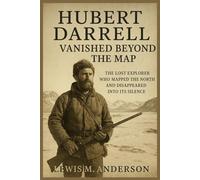 Hubert Darrell: Vanished Beyond the Map: The Lost Explorer Who Mapped the North and Disappeared Into Its Silence