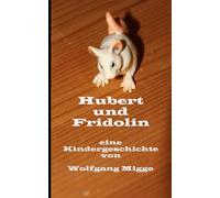 Hubert und Fridolin: Eine Geschichte einer unverhofften Zuneigung oder von einer Maus die zu einer „Leseratte“ wurde.