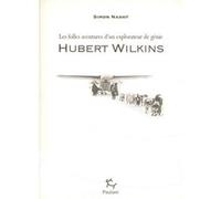 Hubert Wilkins - Les folles aventures d'un explorateur de génie Simon Nasht (Auteur), Catherine David (Traduction)