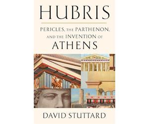 Hubris: Pericles, the Parthenon and the Invention of Athens