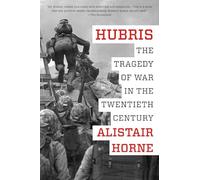 Hubris: The Tragedy of War in the Twentieth Century - An Acclaimed Analysis by Distinguished Historian Alistair Horne
