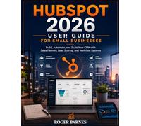 HUBSPOT 2026 USER GUIDE FOR SMALL BUSINESSES: Build, Automate, and Scale Your CRM with Sales Funnels, Lead Scoring, and Workflow Systems