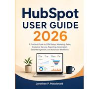 HubSpot User Guide 2026: A Practical Guide to CRM Setup, Marketing, Sales, Customer Service, Reporting, Automation, Data Management, and Advanced Workflows