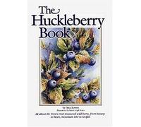 Huckleberry Book: All About The West's Most Treasured Berry - From Botany To Bears, Mountain Lore To Recipes