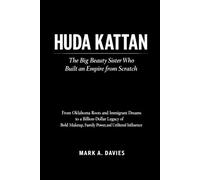Huda Kattan: The Big Beauty Sister Who Built an Empire from Scratch: From Oklahoma Roots and Immigrant Dreams to a Billion-Dollar Legacy of Bold Makeup, Family Power, and Unfiltered Influence