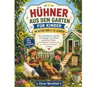 HÜHNER AUS DEM GARTEN FÜR KINDER IM ALTER VON 5-12 JAHREN: Ein unterhaltsamer Leitfaden für Anfänger zur Haltung glücklicher Hühner, zum Sammeln von Eiern und zur Pflege von Hühnern zu Hause