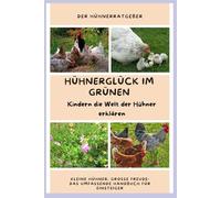 Hühnerglück im Grünen - Kindern die Welt der Hühner erklären: Kleine Hühner, große Freude: das umfassende Handbuch für Einsteiger