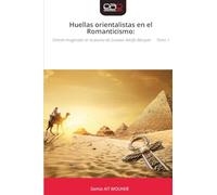 Huellas orientalistas en el Romanticismo:: Oriente imaginado en la pluma de Gustavo Adolfo Bécquer Tomo 1