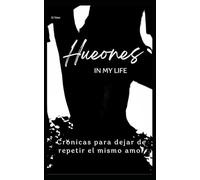 Hueones in my life: Crónicas para dejar de repetir el mismo amor