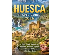 HUESCA TRAVEL GUIDE 2026: A Deep Travel Guide to the Pyrenees, Medieval Villages, Food Traditions, and Wild Landscapes of Northern Spain