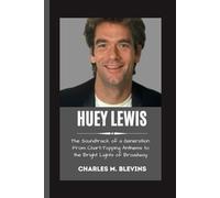 HUEY LEWIS: The Soundtrack of a Generation: From Chart-Topping Anthems to the Bright Lights of Broadway
