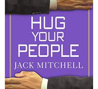 Hug Your People: The Proven Way to Hire, Inspire and Recognize Your Employees and Achieve Remarkable Results