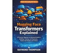 Hugging Face Transformers Explained: A Practical, Beginner-to-Advanced Guide to Building, Training, and Deploying Modern NLP Models with Python