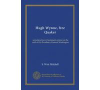 Hugh Wynne, free Quaker: sometime brevet lieutenant-colonel on the staff of His Excellency General Washington