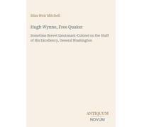 Hugh Wynne, Free Quaker: Sometime Brevet Lieutenant-Colonel on the Staff of His Excellency, General Washington
