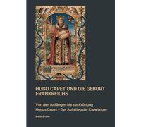 Hugo Capet und die Geburt Frankreichs: Von den Anfängen bis zur Krönung Hugos Capet - Der Aufstieg der Kapetinger