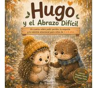 Hugo el Erizo y el Abrazo Difícil: Un cuento infantil sobre pedir perdón, la empatía y la valentía emocional para niños de 3 a 6 años