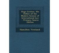 Hugo Grotius, the Father of the Modern Science of International Law - Primary Source Edition