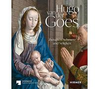 Hugo van der Goes: Zwischen Schmerz und Seligkeit