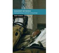 Huguenot Networks: Truth and Secrecy in Sixteenth-Century Europe