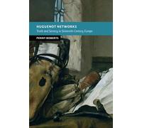 Huguenot Networks: Truth and Secrecy in Sixteenth-Century Europe