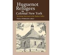 Huguenot Refugees in Colonial New York: Becoming American in the Hudson Valley