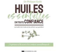 Huiles essentielles en toute confiance - Connaître les huiles et les utiliser au quotidien Philippe Goëb (Auteur)