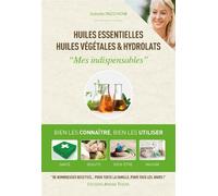 Huiles essentielles, huiles végétales & hydrolats - Mes indispensables Bien les connaitre, bien les utiliser, santé, beauté, bien-être, maison - Isabelle Pacchioni - Aroma Thera - broché - Guide