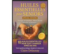 Huiles Essentielles pour Seniors et Personnes Âgées: Soulager douleurs, améliorer sommeil, stimuler mémoire et vitalité - Guide pratique d’aromathérapie douce après 60 ans