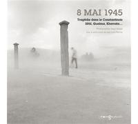 Huit mai 1945 Tragédie dans le Constantinois, Setif, Guelma, Kherrata… - Abed Abidat - Images Plurielles - broché - Beau livre